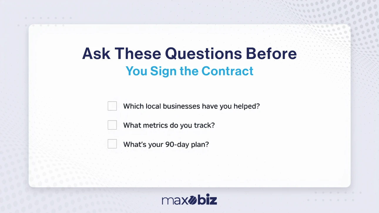 Ask these questions before you sign the contract: Which local businesses have you helped? What metrics do you track? What’s your 90-day plan?